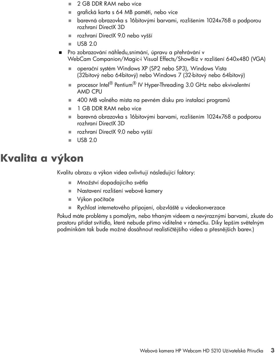 0 Pro zobrazování náhledu,snímání, úpravu a přehrávání v WebCam Companion/Magic-i Visual Effects/ShowBiz v rozlišení 640x480 (VGA) operační systém Windows XP (SP2 nebo SP3), Windows Vista (32bitový