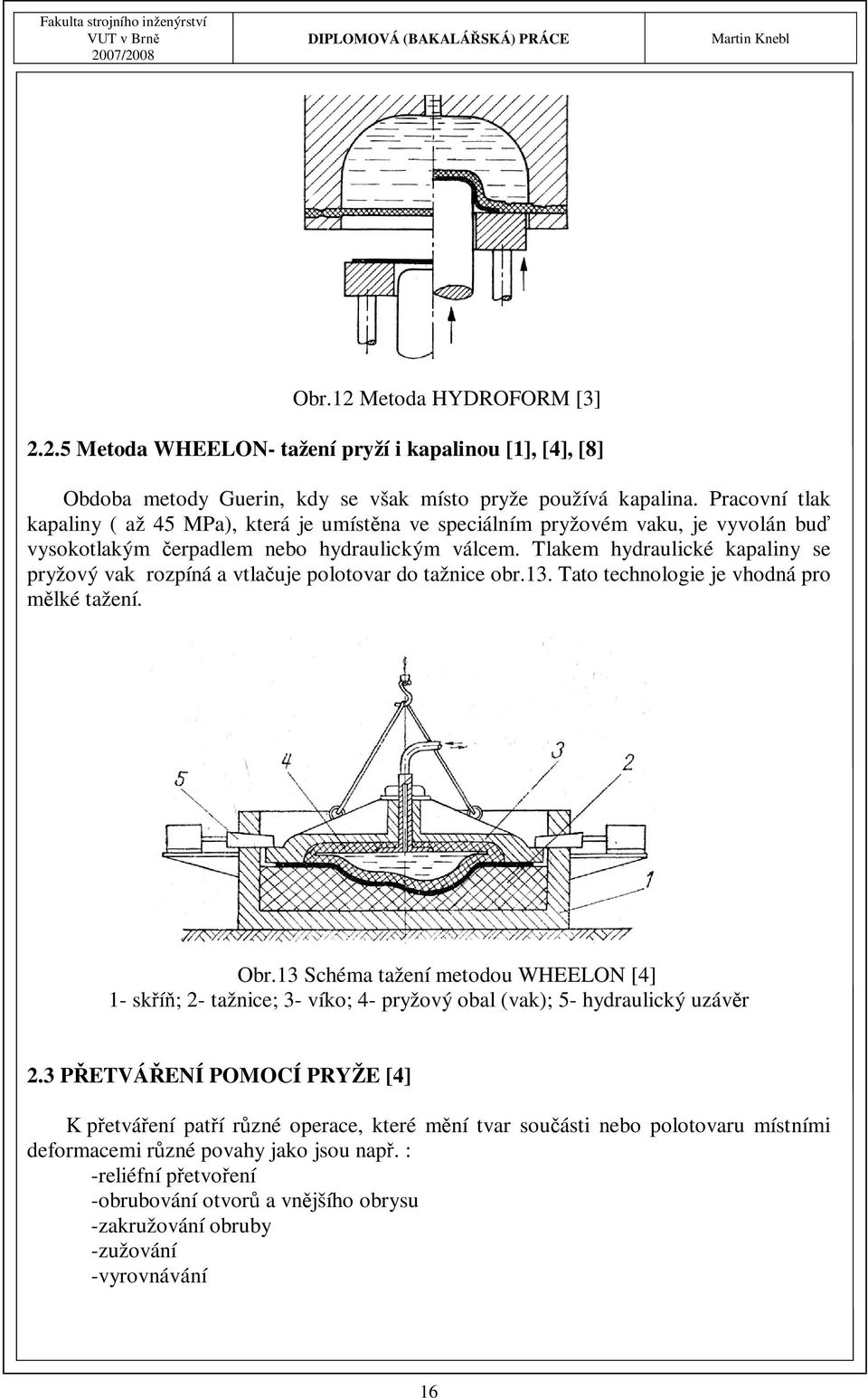 Tlakem hydraulické kapaliny se pryžový vak rozpíná a vtlačuje polotovar do tažnice obr.13. Tato technologie je vhodná pro mělké tažení. Obr.