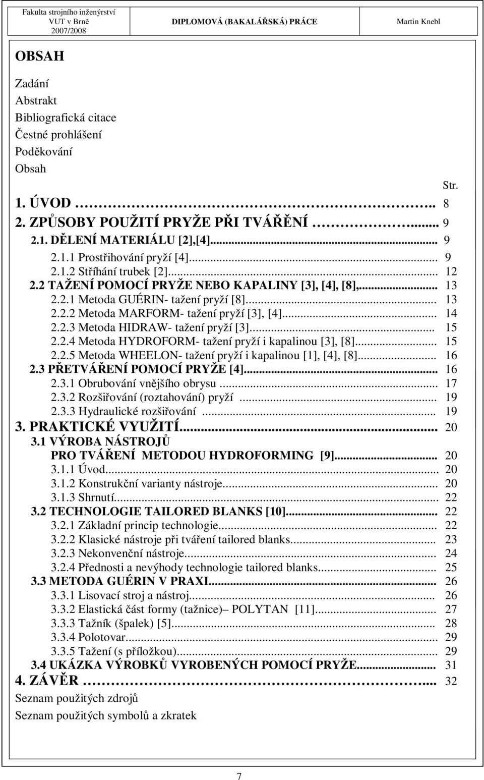 .. 15 2.2.4 Metoda HYDROFORM- tažení pryží i kapalinou [3], [8]... 15 2.2.5 Metoda WHEELON- tažení pryží i kapalinou [1], [4], [8]... 16 2.3 PŘETVÁŘENÍ POMOCÍ PRYŽE [4]... 16 2.3.1 Obrubování vnějšího obrysu.