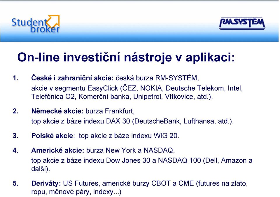 Unipetrol, Vítkovice, atd.). 2. Německé akcie: burza Frankfurt, top akcie z báze indexu DAX 30 (DeutscheBank, Lufthansa, atd.). 3. Polské akcie: top akcie z báze indexu WIG 20.