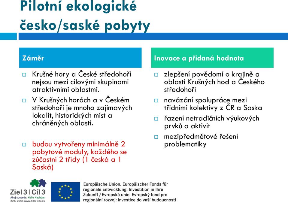 budou vytvořeny minimálně 2 pobytové moduly, každého se zúčastní 2 třídy (1 česká a 1 Saská) zlepšení povědomí o krajině a oblasti Krušných