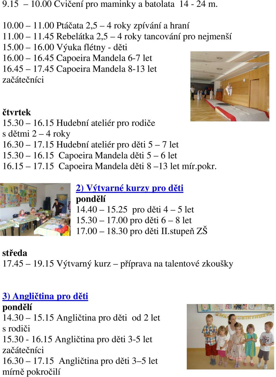 15 17.15 Capoeira Mandela děti 8 13 let mír.pokr. 2) Výtvarné kurzy pro děti 14.40 15.25 pro děti 4 5 let 15.30 17.00 pro děti 6 8 let 17.00 18.30 pro děti II.stupeň ZŠ středa 17.45 19.