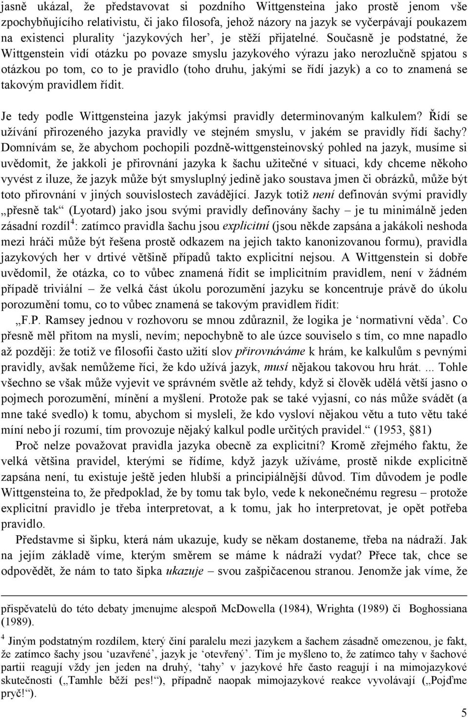 Současně je podstatné, že Wittgenstein vidí otázku po povaze smyslu jazykového výrazu jako nerozlučně spjatou s otázkou po tom, co to je pravidlo (toho druhu, jakými se řídí jazyk) a co to znamená se