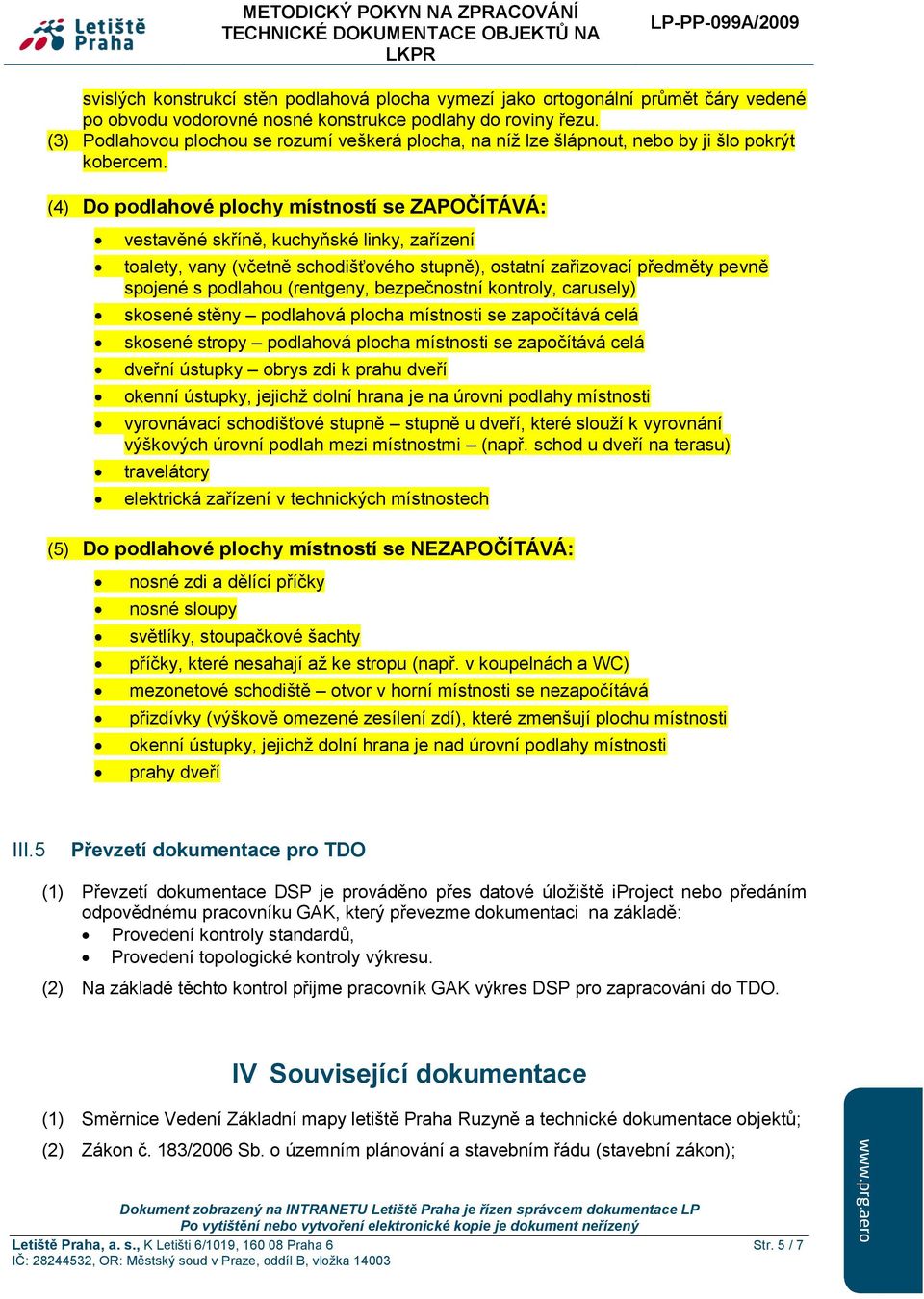 (4) Do podlahové plochy místností se ZAPOČÍTÁVÁ: vestavěné skříně, kuchyňské linky, zařízení toalety, vany (včetně schodišťového stupně), ostatní zařizovací předměty pevně spojené s podlahou