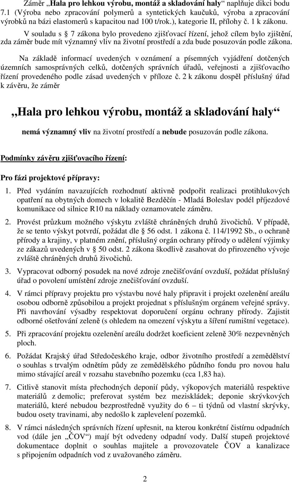 V souladu s 7 zákona bylo provedeno zjišťovací řízení, jehož cílem bylo zjištění, zda záměr bude mít významný vliv na životní prostředí a zda bude posuzován podle zákona.