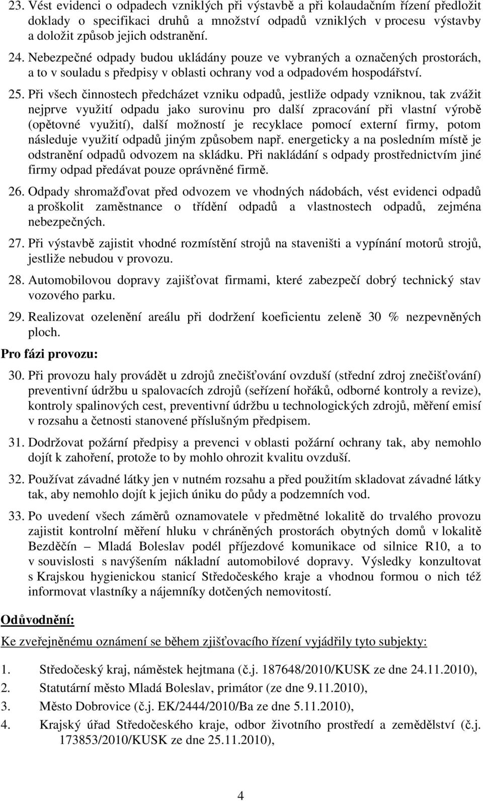 Při všech činnostech předcházet vzniku odpadů, jestliže odpady vzniknou, tak zvážit nejprve využití odpadu jako surovinu pro další zpracování při vlastní výrobě (opětovné využití), další možností je