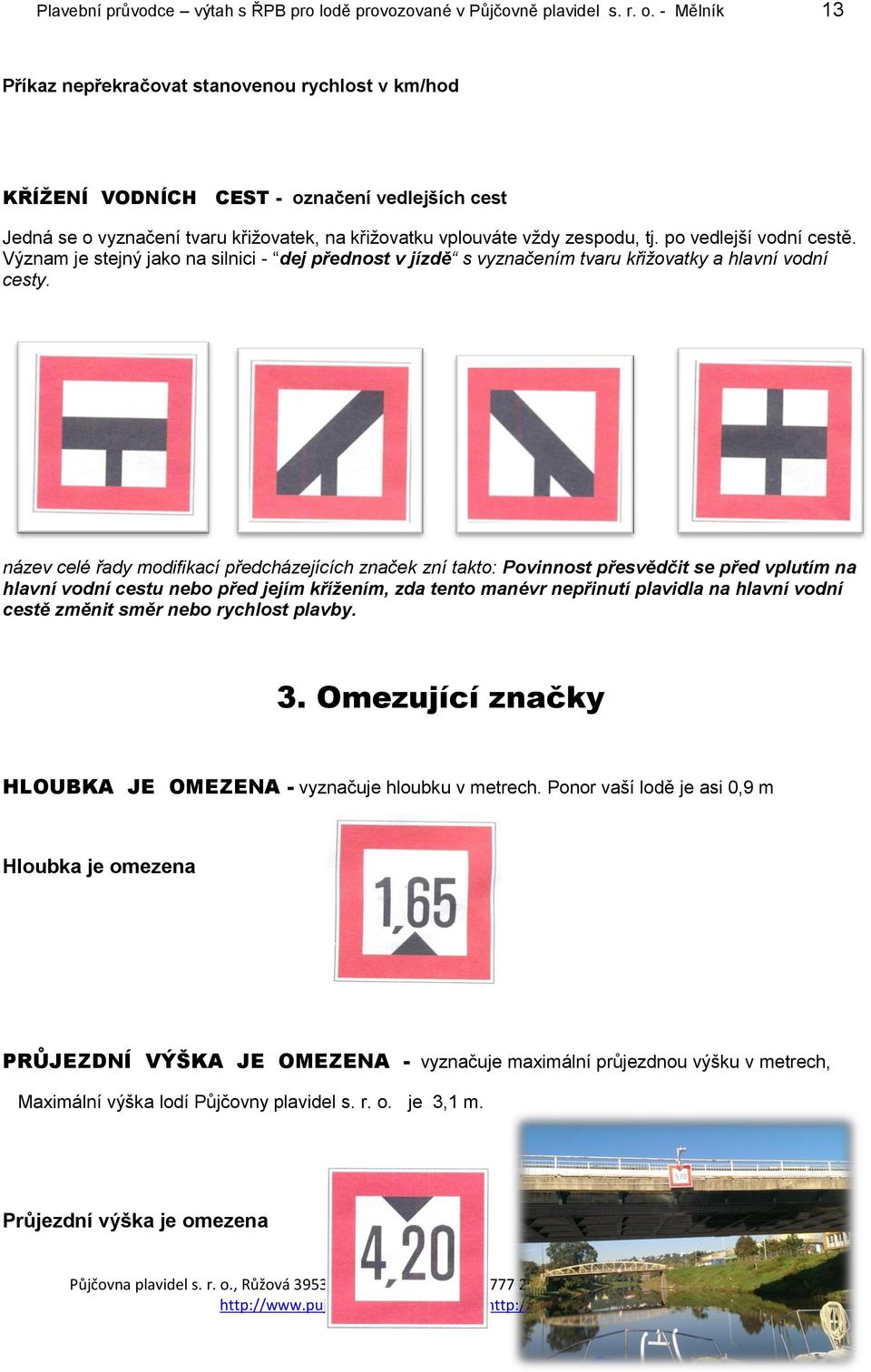 po vedlejší vodní cestě. Význam je stejný jako na silnici - dej přednost v jízdě s vyznačením tvaru křižovatky a hlavní vodní cesty.