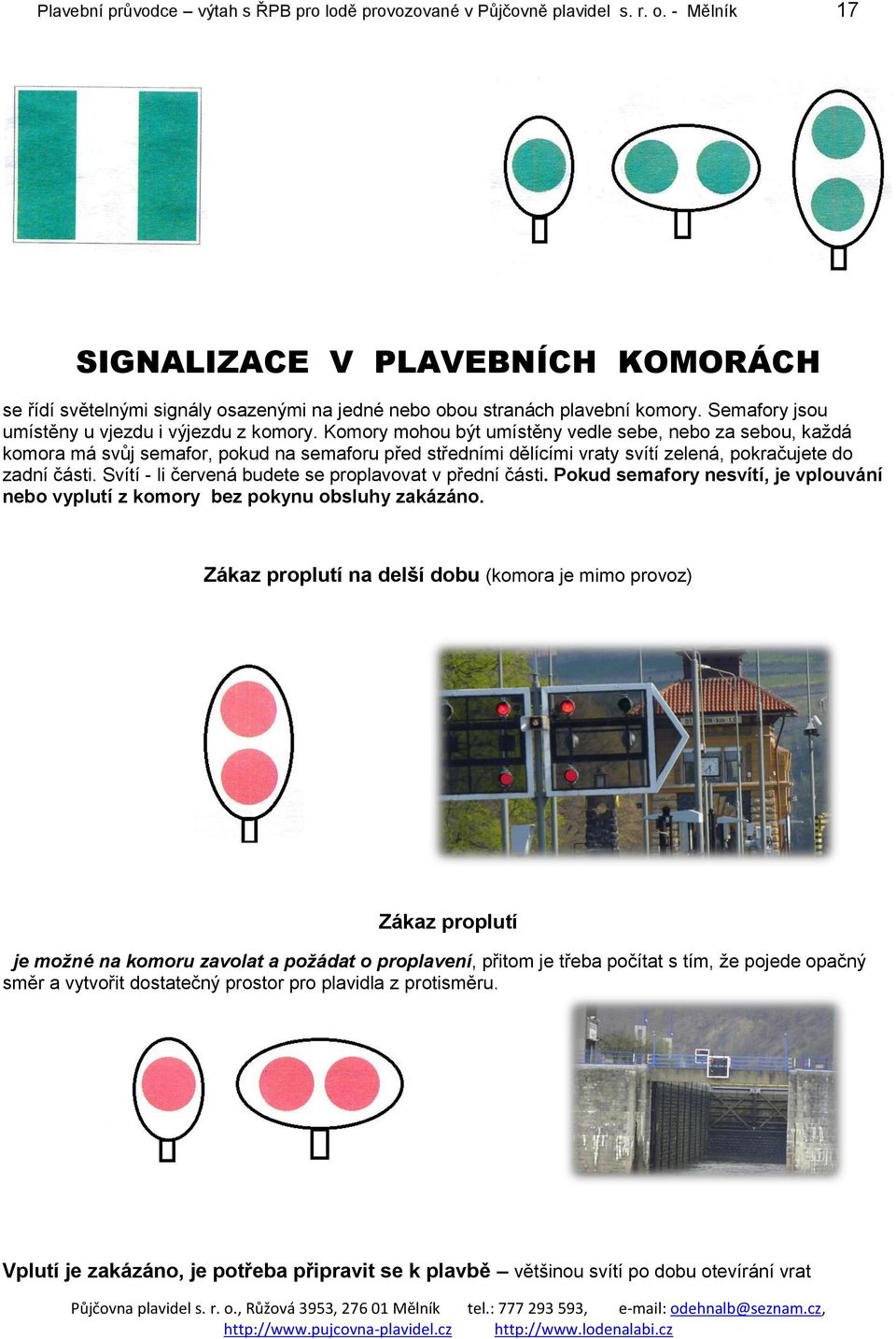 Komory mohou být umístěny vedle sebe, nebo za sebou, každá komora má svůj semafor, pokud na semaforu před středními dělícími vraty svítí zelená, pokračujete do zadní části.