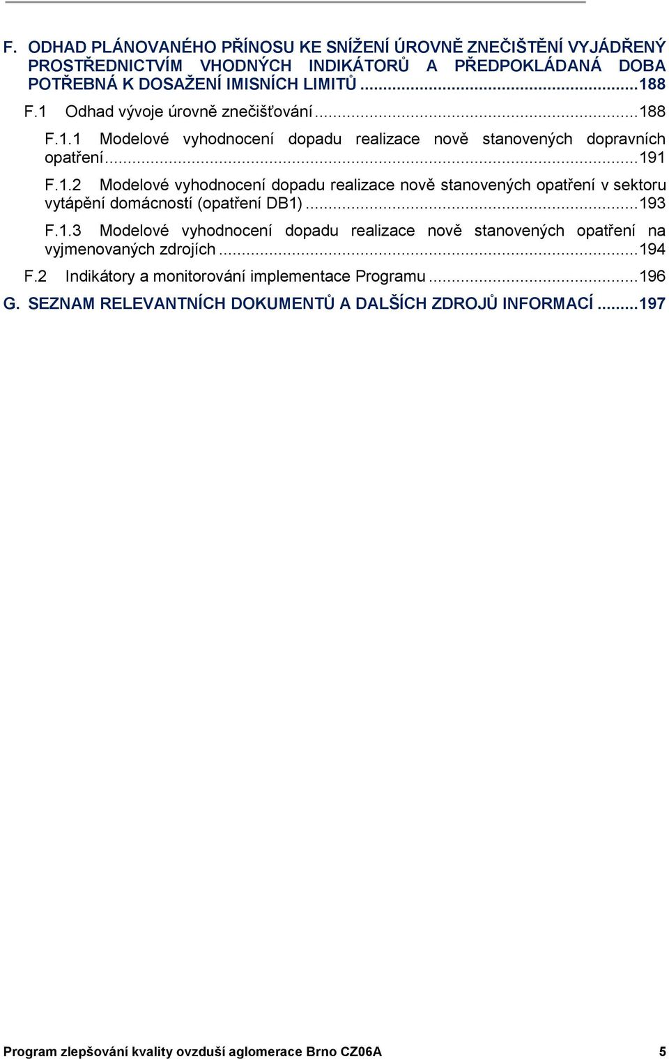 .. 193 F.1.3 Modelové vyhodnocení dopadu realizace nově stanovených opatření na vyjmenovaných zdrojích... 194 F.2 Indikátory a monitorování implementace Programu... 196 G.