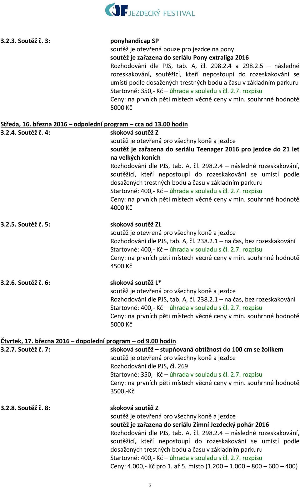 4: skoková soutěž Z soutěž je zařazena do seriálu Teenager 2016 pro jezdce do 21 let na velkých koních Rozhodování dle PJS, tab. A, čl. 298.2.4 následné rozeskakování, 4000 Kč 3.2.5. Soutěž č.
