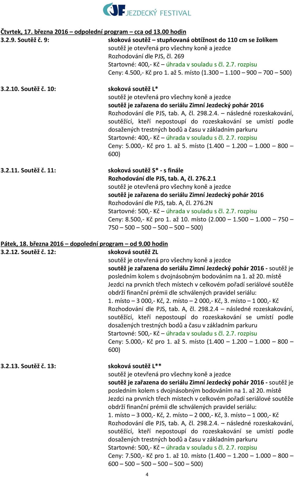 následné rozeskakování, Ceny: 5.000,- Kč pro 1. až 5. místo (1.400 1.200 1.000 800 600) 3.2.11. Soutěž č. 11: skoková soutěž S* - s finále Rozhodování dle PJS, tab. A, čl. 276.2.1 soutěž je zařazena do seriálu Zimní Jezdecký pohár 2016 Rozhodování dle PJS, tab.