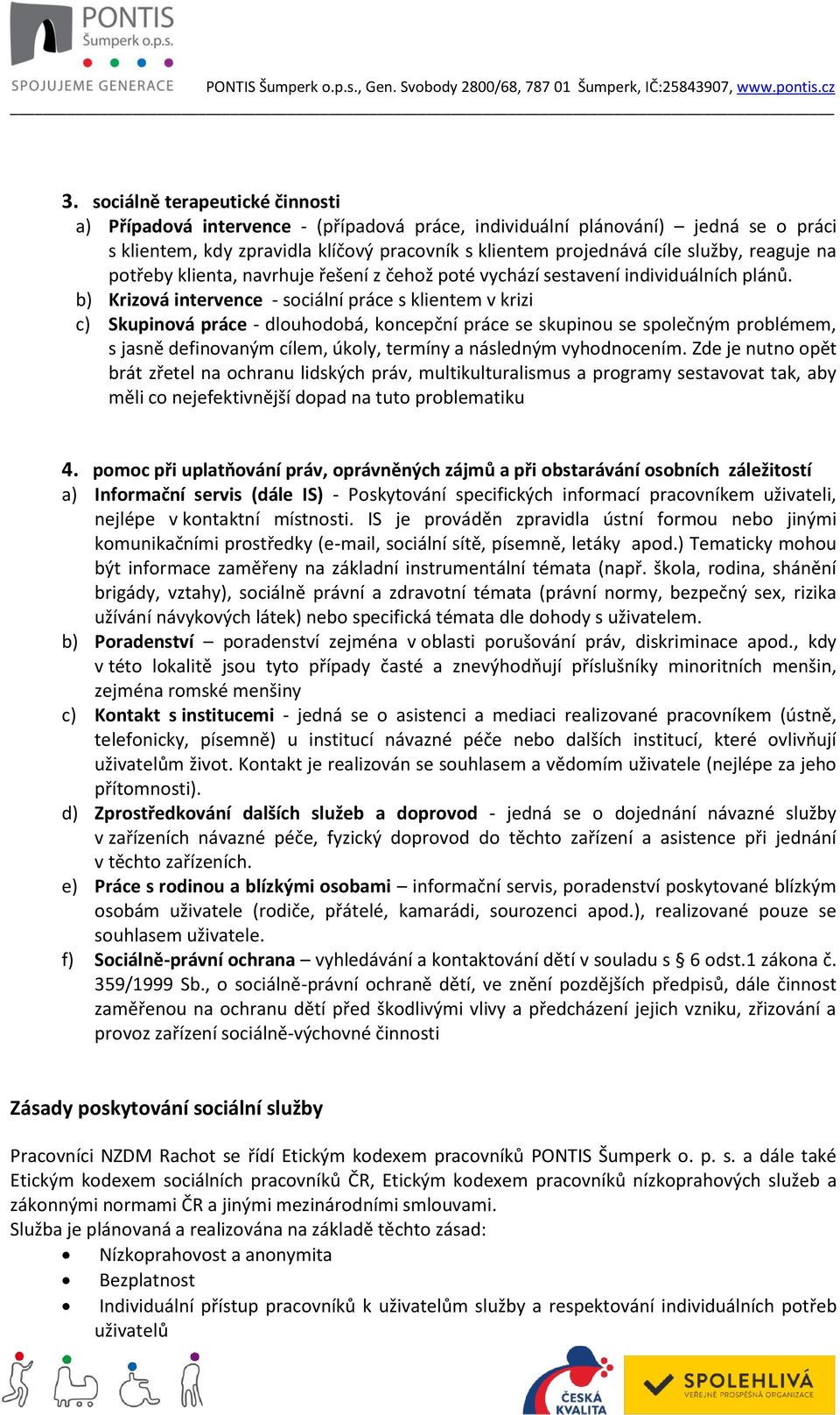 b) Krizová intervence - sociální práce s klientem v krizi c) Skupinová práce - dlouhodobá, koncepční práce se skupinou se společným problémem, s jasně definovaným cílem, úkoly, termíny a následným