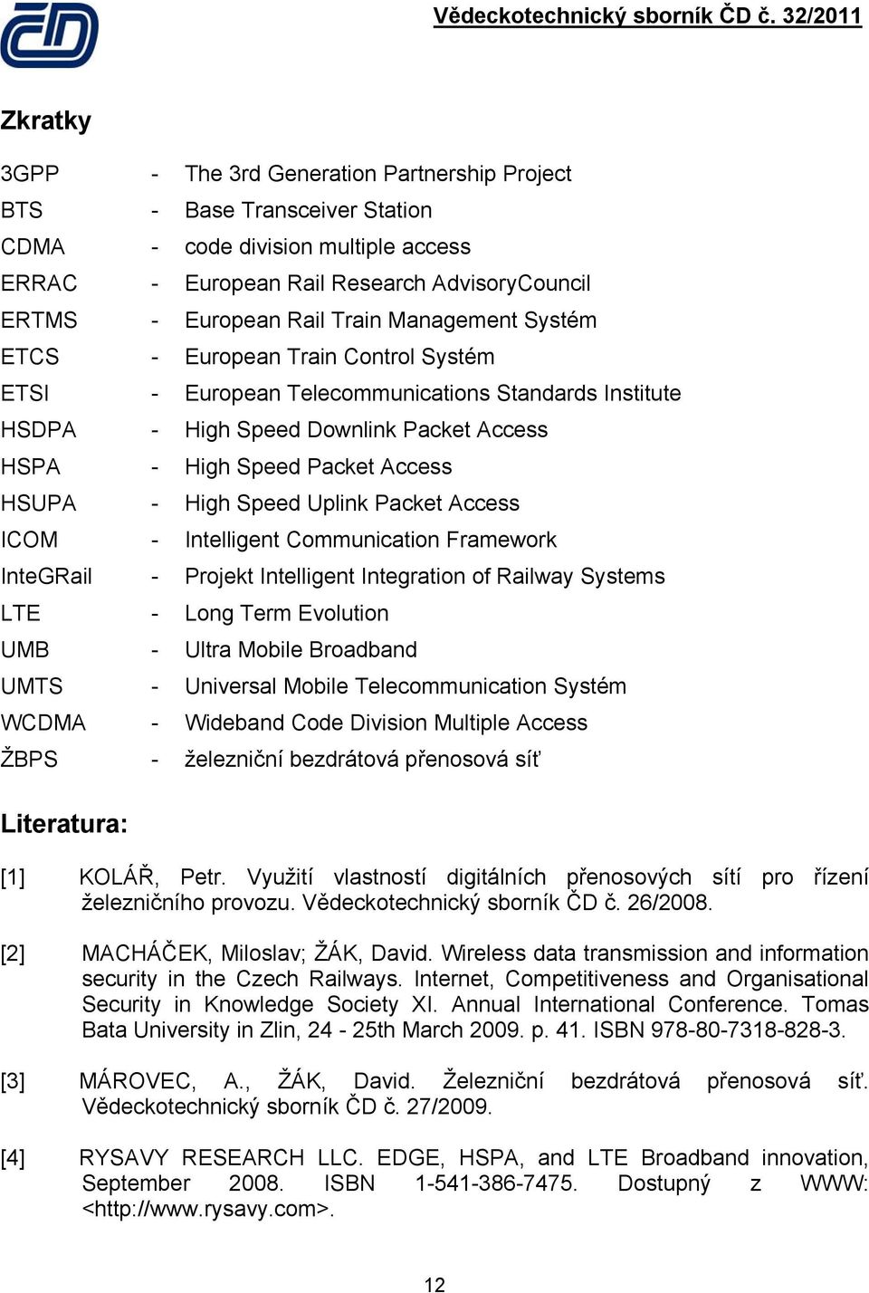 Speed Uplink Packet Access ICOM - Intelligent Communication Framework InteGRail - Projekt Intelligent Integration of Railway Systems LTE - Long Term Evolution UMB - Ultra Mobile Broadband UMTS -