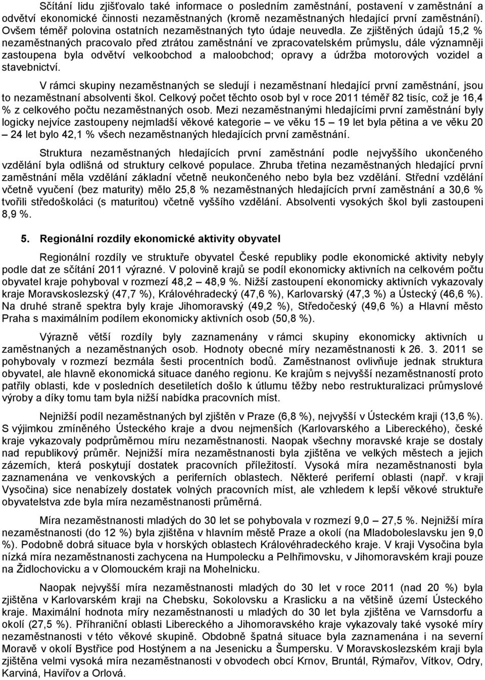 Ze zjištěných údajů 15,2 % nezaměstnaných pracovalo před ztrátou zaměstnání ve zpracovatelském průmyslu, dále významněji zastoupena byla odvětví velkoobchod a maloobchod; opravy a údržba motorových