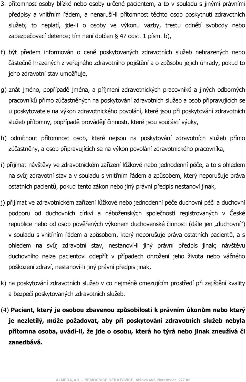 b), f) být předem informován o ceně poskytovaných zdravotních služeb nehrazených nebo částečně hrazených z veřejného zdravotního pojištění a o způsobu jejich úhrady, pokud to jeho zdravotní stav