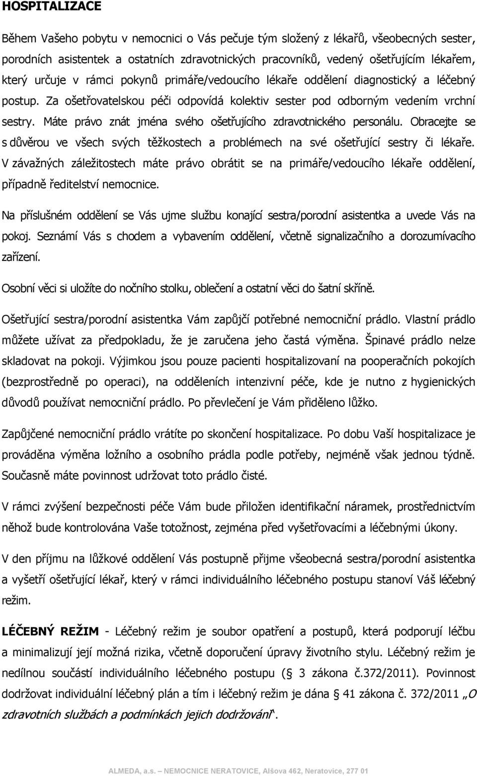 Máte právo znát jména svého ošetřujícího zdravotnického personálu. Obracejte se s důvěrou ve všech svých těžkostech a problémech na své ošetřující sestry či lékaře.