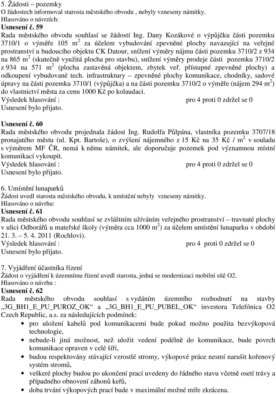 pozemku 3710/2 z 934 na 865 m 2 (skutečně využitá plocha pro stavbu), snížení výměry prodeje části pozemku 3710/2 z 934 na 571 m 2 (plocha zastavěná objektem, zbytek veř.