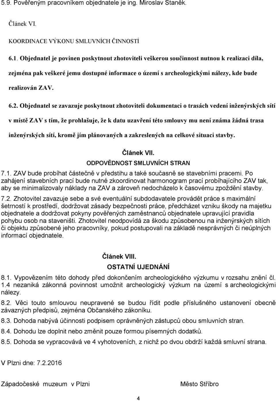 Objednatel se zavazuje poskytnout zhotoviteli dokumentaci o trasách vedení inženýrských sítí v místě ZAV s tím, že prohlašuje, že k datu uzavření této smlouvy mu není známa žádná trasa inženýrských