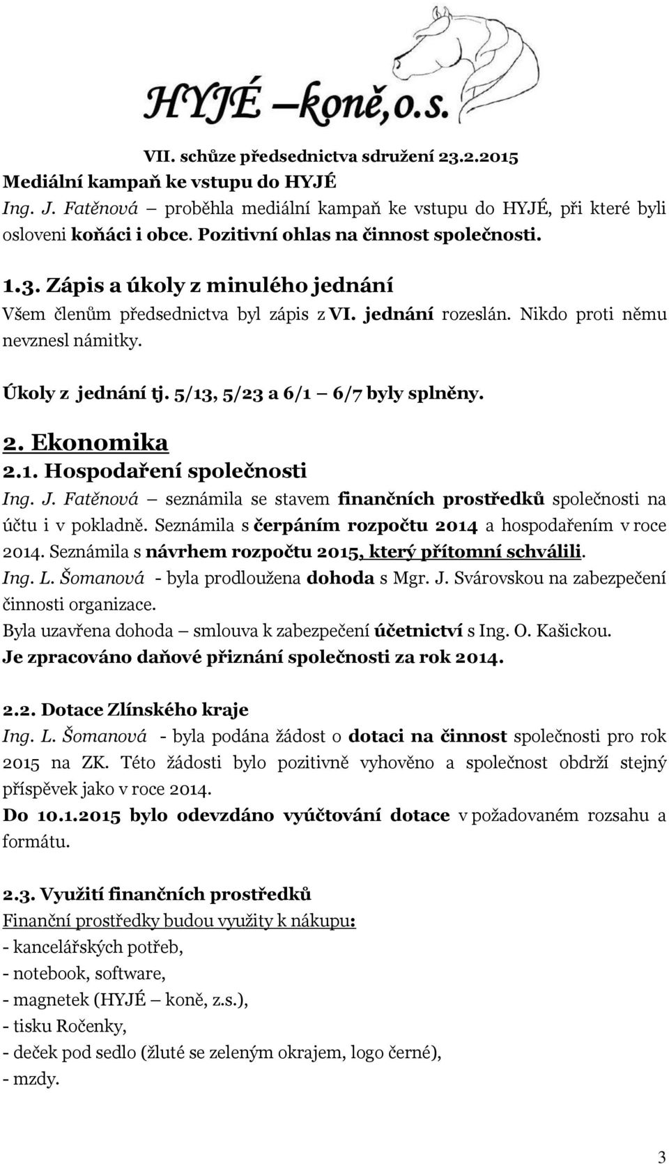 J. Fatěnová seznámila se stavem finančních prostředků společnosti na účtu i v pokladně. Seznámila s čerpáním rozpočtu 2014 a hospodařením v roce 2014.