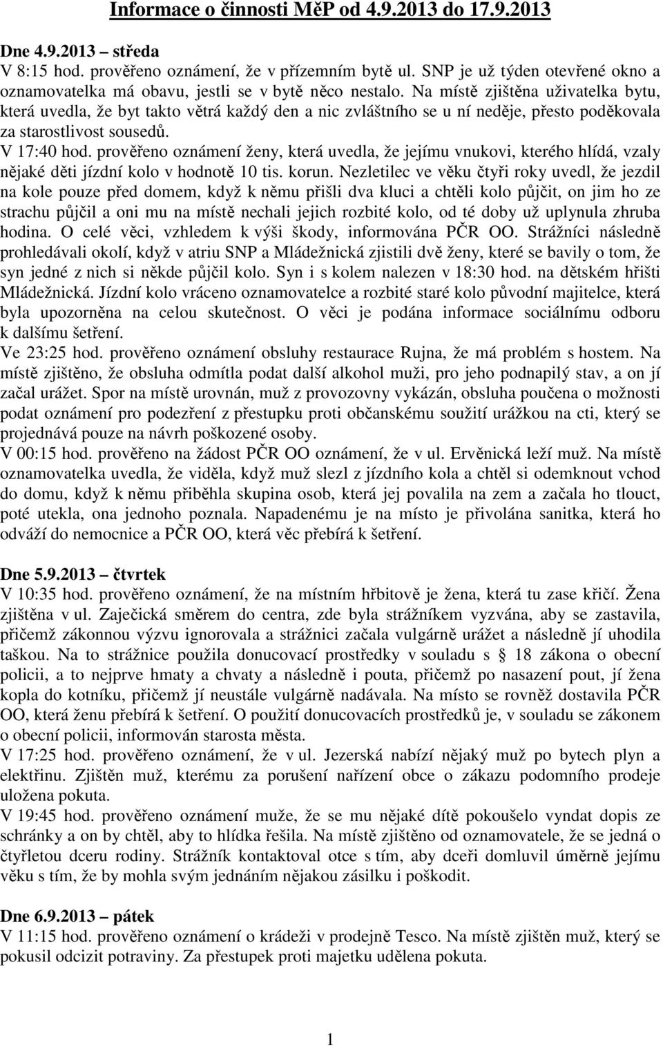 Na místě zjištěna uživatelka bytu, která uvedla, že byt takto větrá každý den a nic zvláštního se u ní neděje, přesto poděkovala za starostlivost sousedů. V 17:40 hod.