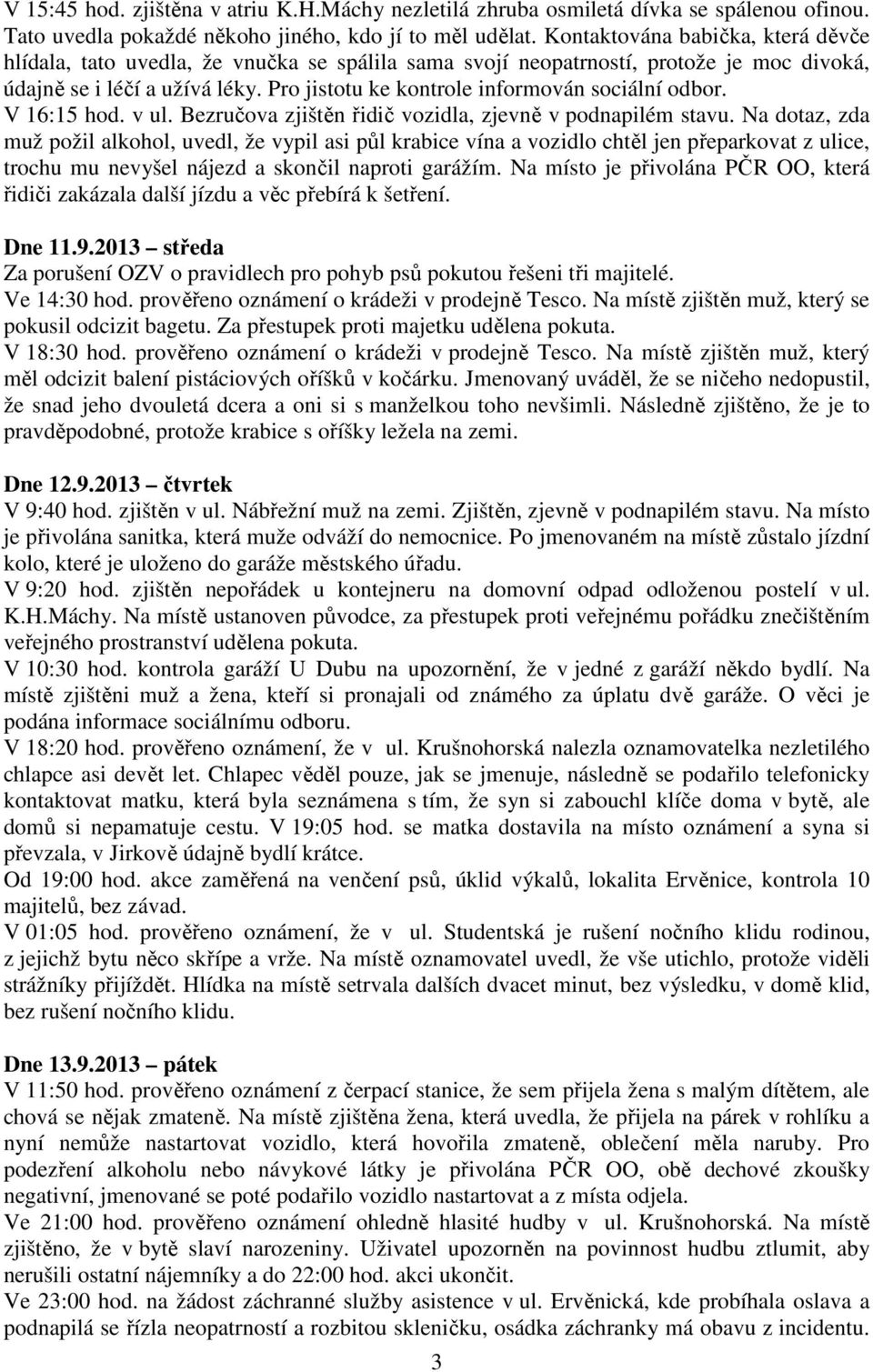 Pro jistotu ke kontrole informován sociální odbor. V 16:15 hod. v ul. Bezručova zjištěn řidič vozidla, zjevně v podnapilém stavu.