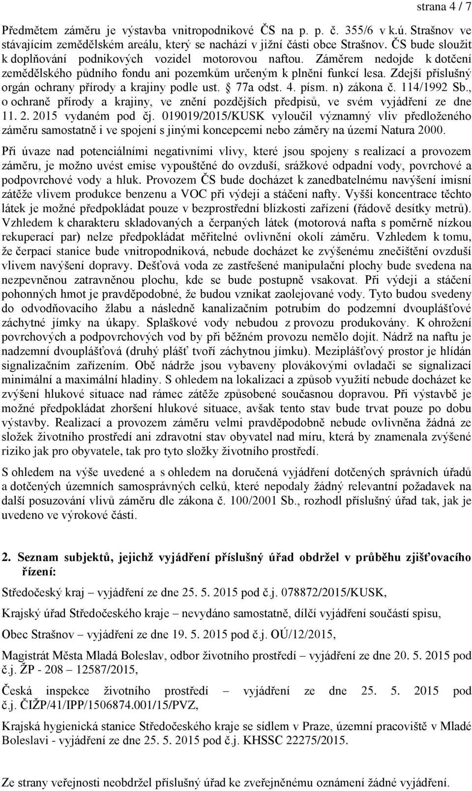 Zdejší p íslušný orgán ochrany p írody a krajiny podle ust. 77a odst. 4. písm. n) zákona č. 114/1řř2 Sb., o ochraně p írody a krajiny, ve znění pozdějších p edpisů, ve svém vyjád ení ze dne 11. 2.