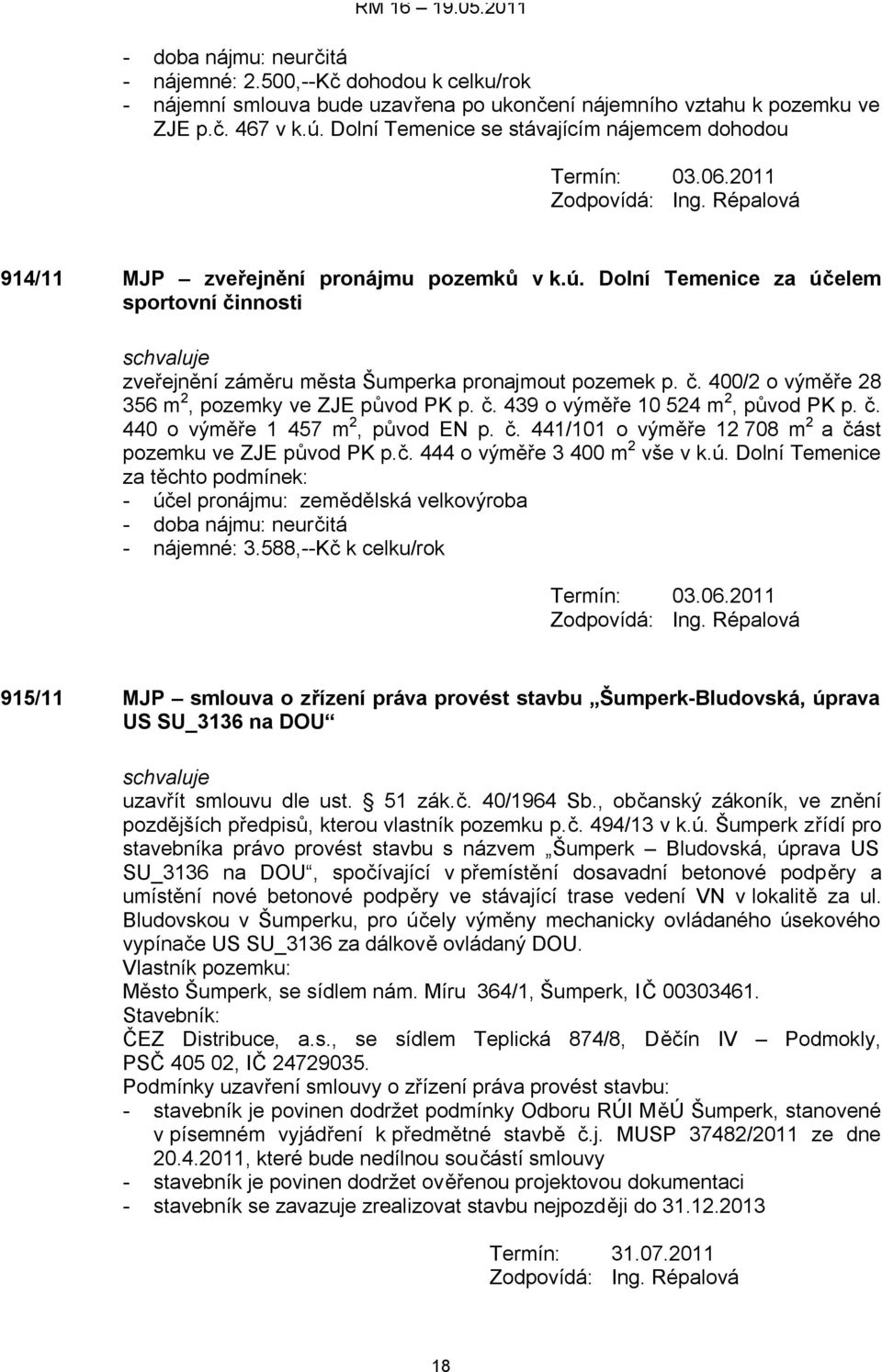 Dolní Temenice za účelem sportovní činnosti zveřejnění záměru města Šumperka pronajmout pozemek p. č. 400/2 o výměře 28 356 m 2, pozemky ve ZJE původ PK p. č. 439 o výměře 10 524 m 2, původ PK p. č. 440 o výměře 1 457 m 2, původ EN p.