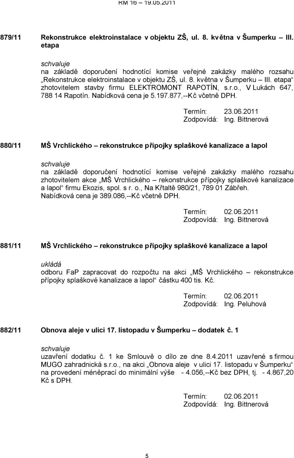 etapa zhotovitelem stavby firmu ELEKTROMONT RAPOTÍN, s.r.o., V Lukách 647, 788 14 Rapotín. Nabídková cena je 5.197.877,--Kč včetně DPH. Termín: 23.06.2011 Zodpovídá: Ing.