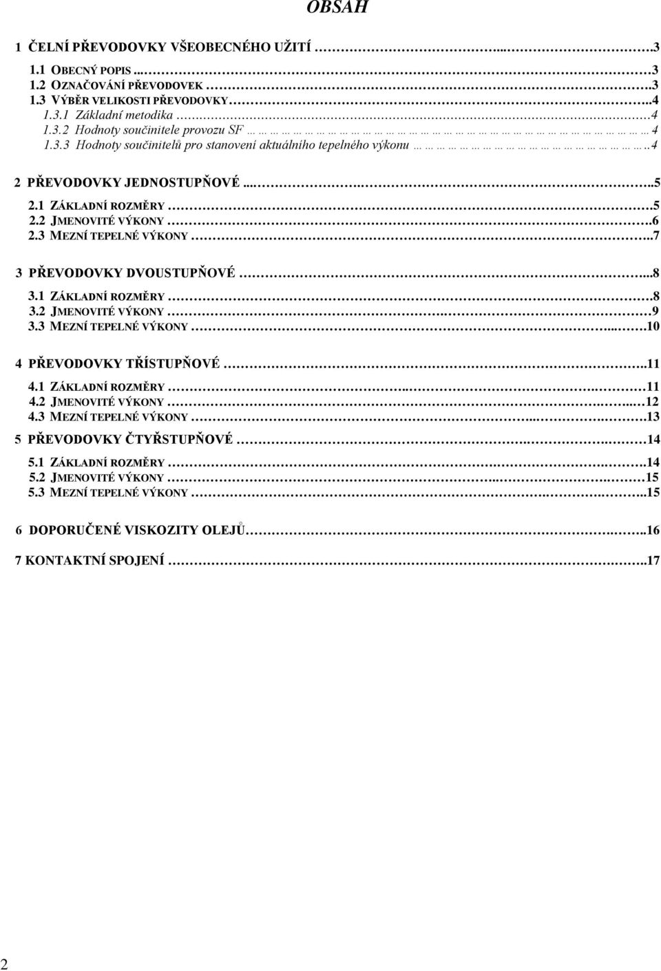 .7 3 PŘEVODOVKY DVOUSTUPŇOVÉ...8 3.1 ZÁKLADNÍ ROZMĚRY.8 3.2 JMENOVITÉ VÝKONY. 9 3.3 MEZNÍ TEPELNÉ VÝKONY....10 4 PŘEVODOVKY TŘÍSTUPŇOVÉ..11 4.1 ZÁKLADNÍ ROZMĚRY... 11 4.2 JMENOVITÉ VÝKONY... 12 4.