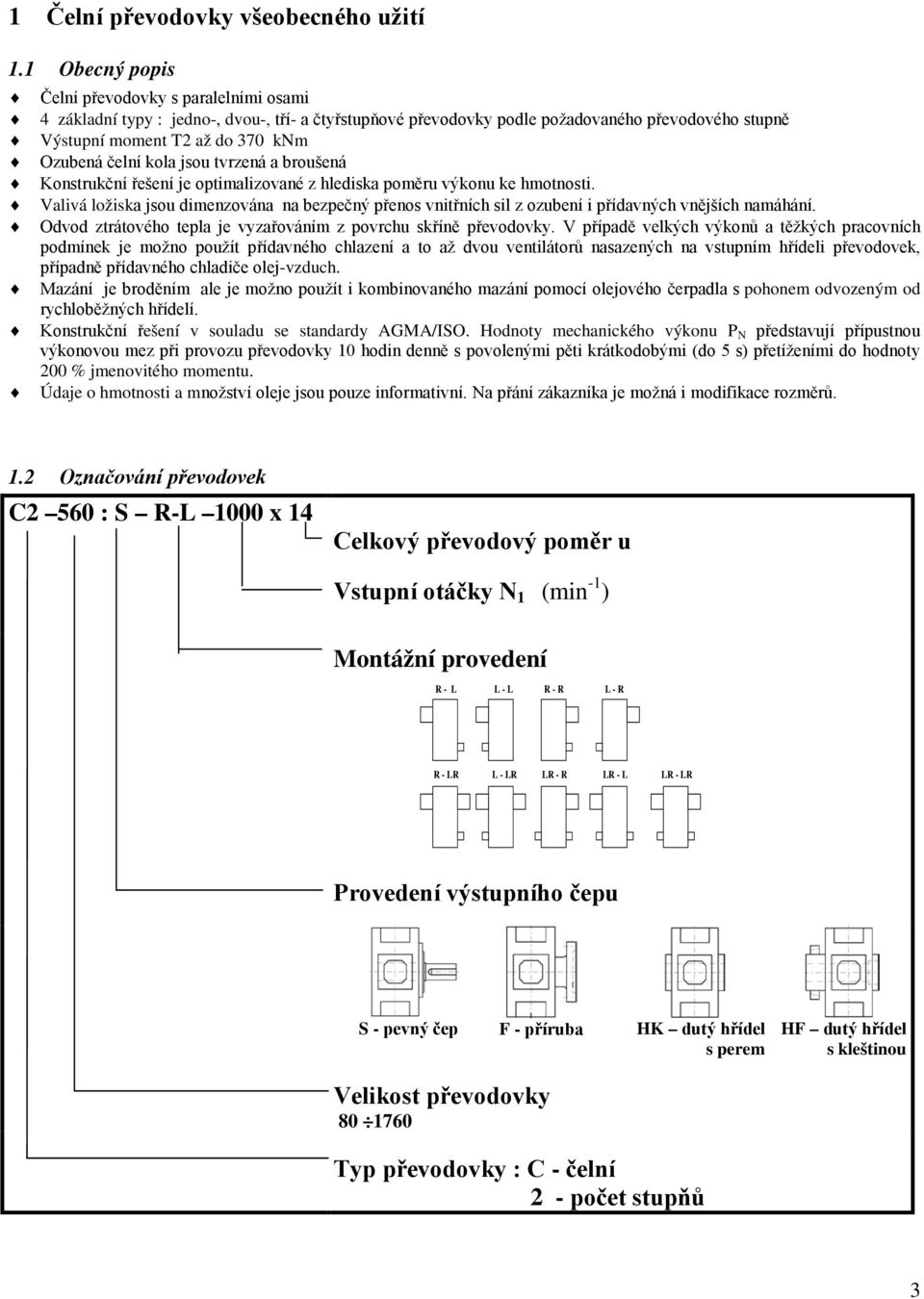 kola jsou tvrzená a broušená Konstrukční řešení je optimalizované z hlediska poměru výkonu ke hmotnosti.