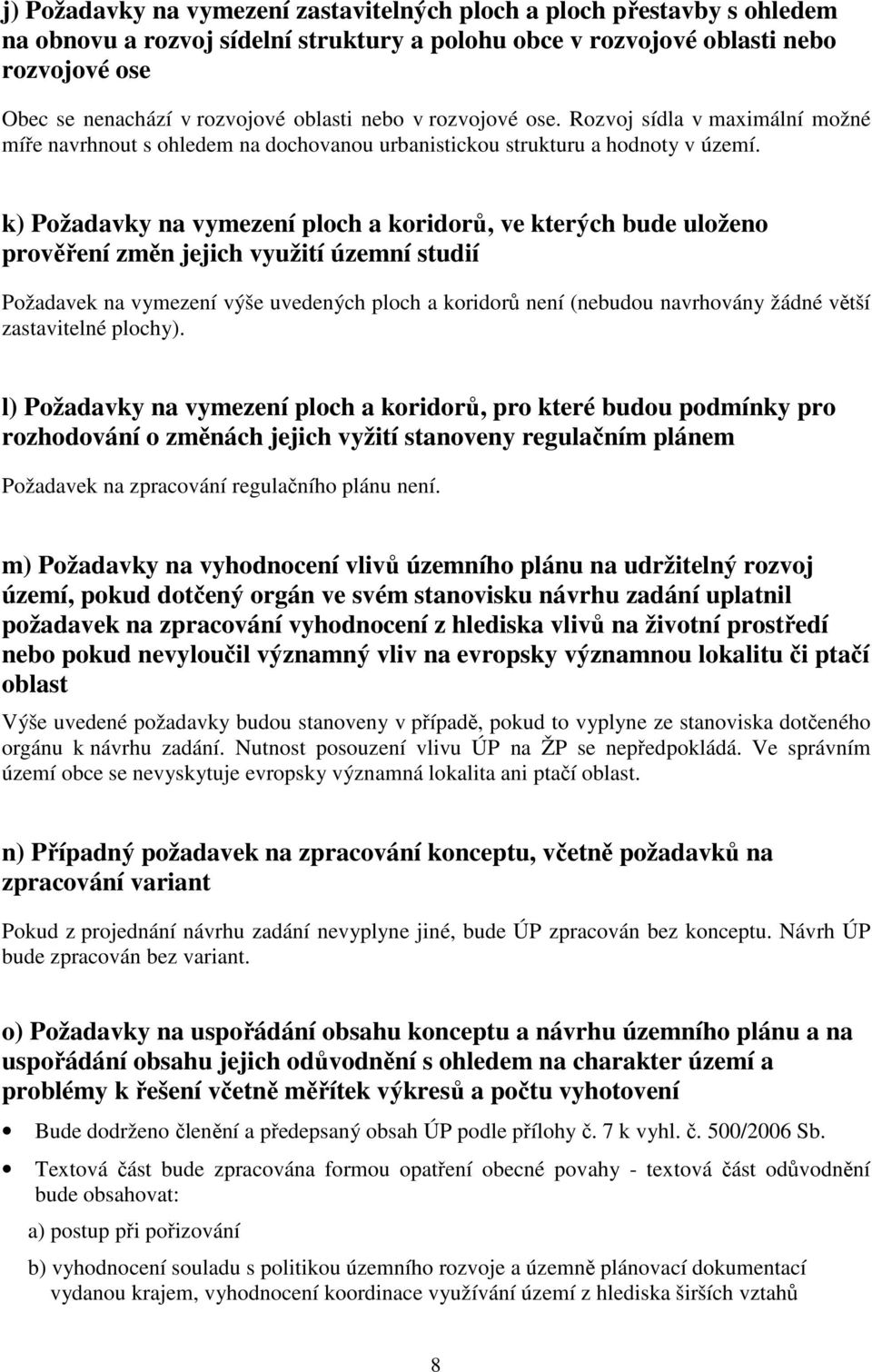 k) Požadavky na vymezení ploch a koridorů, ve kterých bude uloženo prověření změn jejich využití územní studií Požadavek na vymezení výše uvedených ploch a koridorů není (nebudou navrhovány žádné