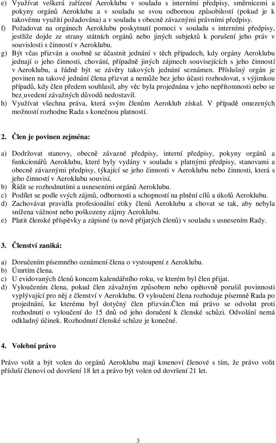 f) Požadovat na orgánech Aeroklubu poskytnutí pomoci v souladu s interními předpisy, jestliže dojde ze strany státních orgánů nebo jiných subjektů k porušení jeho práv v souvislosti s činností v