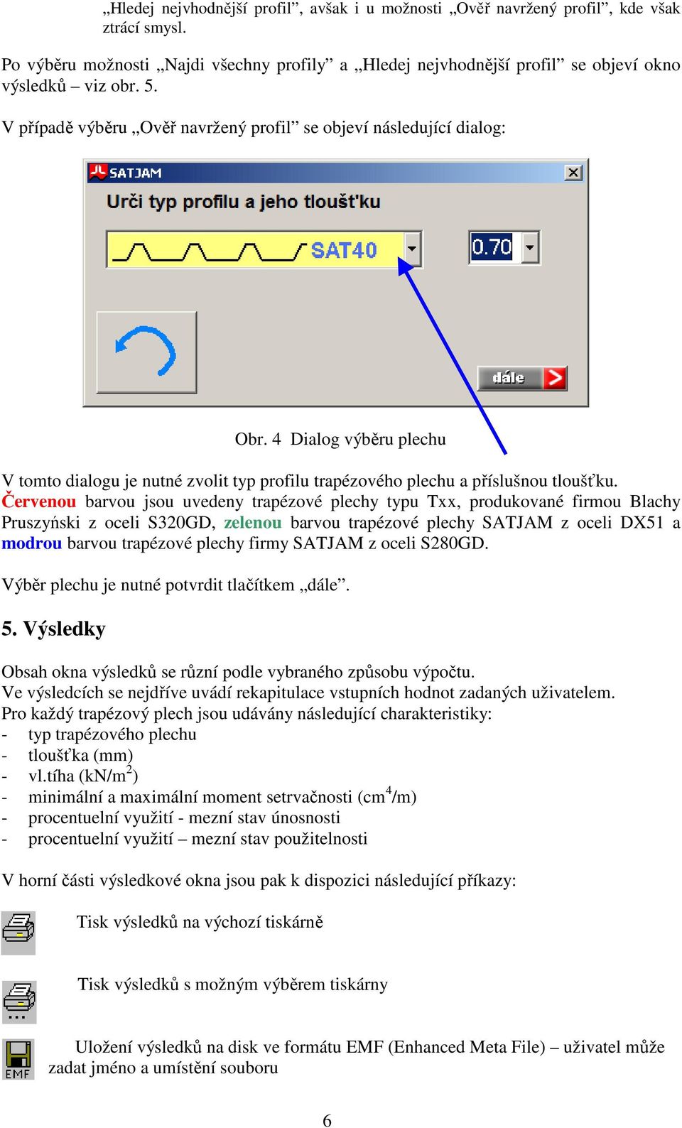 Červenou barvou jsou uvedeny trapézové plechy typu Txx, produkované firmou Blachy Pruszyński z oceli S320GD, zelenou barvou trapézové plechy SATJAM z oceli DX51 a modrou barvou trapézové plechy firmy