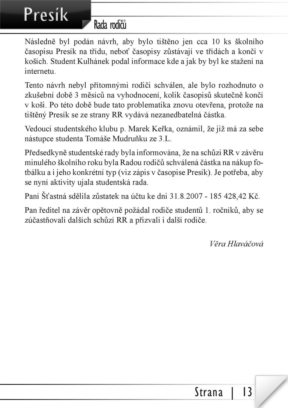 Tento návrh nebyl přítomnými rodiči schválen, ale bylo rozhodnuto o zkušební době 3 měsíců na vyhodnocení, kolik časopisů skutečně končí v koši.