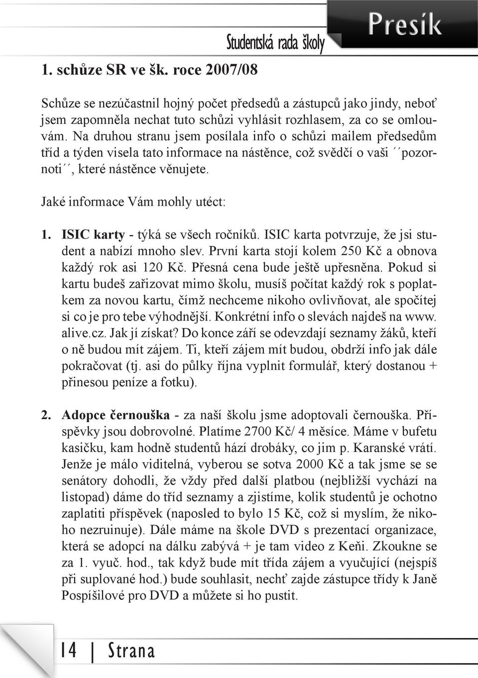 ISIC karty - týká se všech ročníků. ISIC karta potvrzuje, že jsi student a nabízí mnoho slev. První karta stojí kolem 250 Kč a obnova každý rok asi 120 Kč. Přesná cena bude ještě upřesněna.