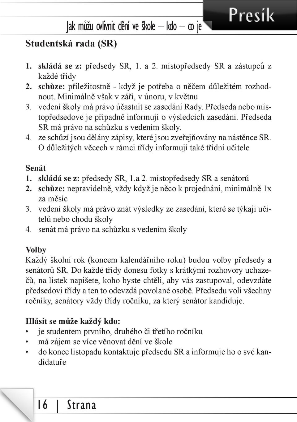 Předseda nebo místopředsedové je případně informují o výsledcích zasedání. Předseda SR má právo na schůzku s vedením školy. 4. ze schůzí jsou dělány zápisy, které jsou zveřejňovány na nástěnce SR.