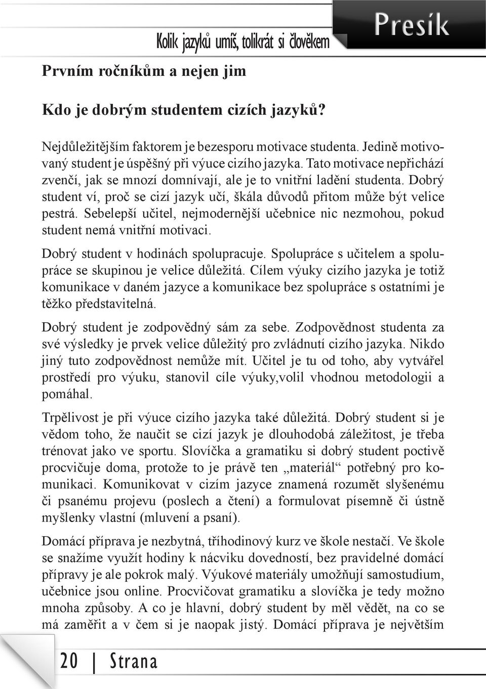 Dobrý student ví, proč se cizí jazyk učí, škála důvodů přitom může být velice pestrá. Sebelepší učitel, nejmodernější učebnice nic nezmohou, pokud student nemá vnitřní motivaci.