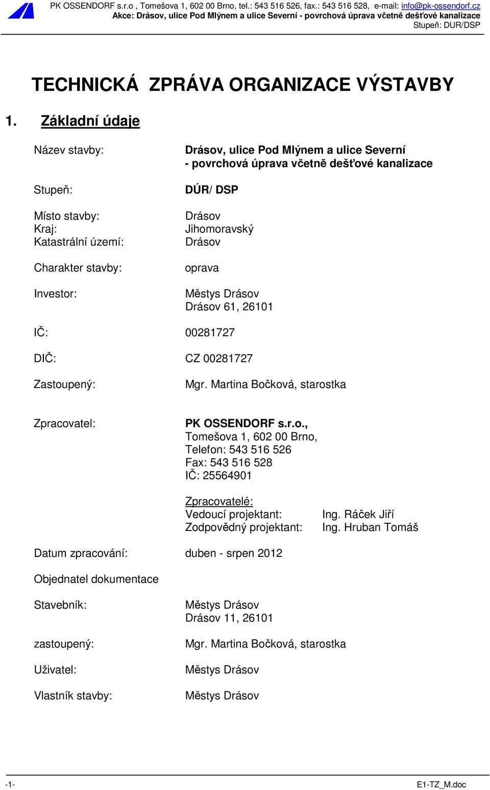 Drásov Jihomoravský Drásov oprava Městys Drásov Drásov 61, 26101 IČ: 00281727 DIČ: CZ 00281727 Zastoupený: Mgr. Martina Bočková, starostka Zpracovatel: PK OSSENDORF s.r.o., Tomešova 1, 602 00 Brno, Telefon: 543 516 526 Fax: 543 516 528 IČ: 25564901 Zpracovatelé: Vedoucí projektant: Zodpovědný projektant: Ing.