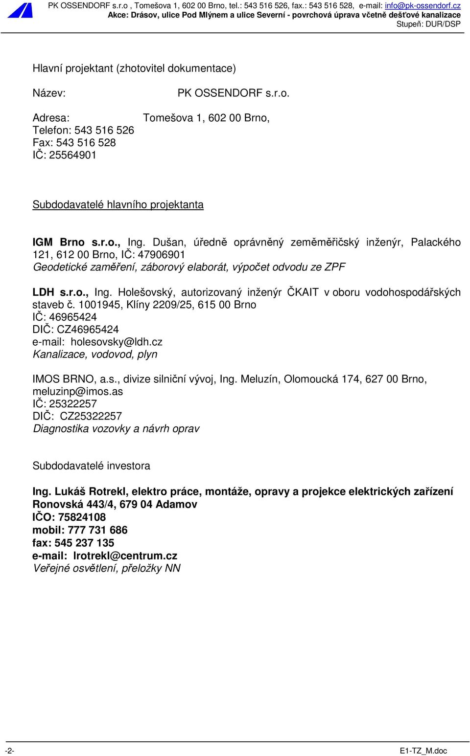 1001945, Klíny 2209/25, 615 00 Brno IČ: 46965424 DIČ: CZ46965424 e-mail: holesovsky@ldh.cz Kanalizace, vodovod, plyn IMOS BRNO, a.s., divize silniční vývoj, Ing.