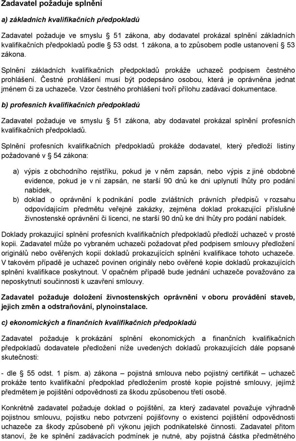 Čestné prohlášení musí být podepsáno osobou, která je oprávněna jednat jménem či za uchazeče. Vzor čestného prohlášení tvoří přílohu zadávací dokumentace.