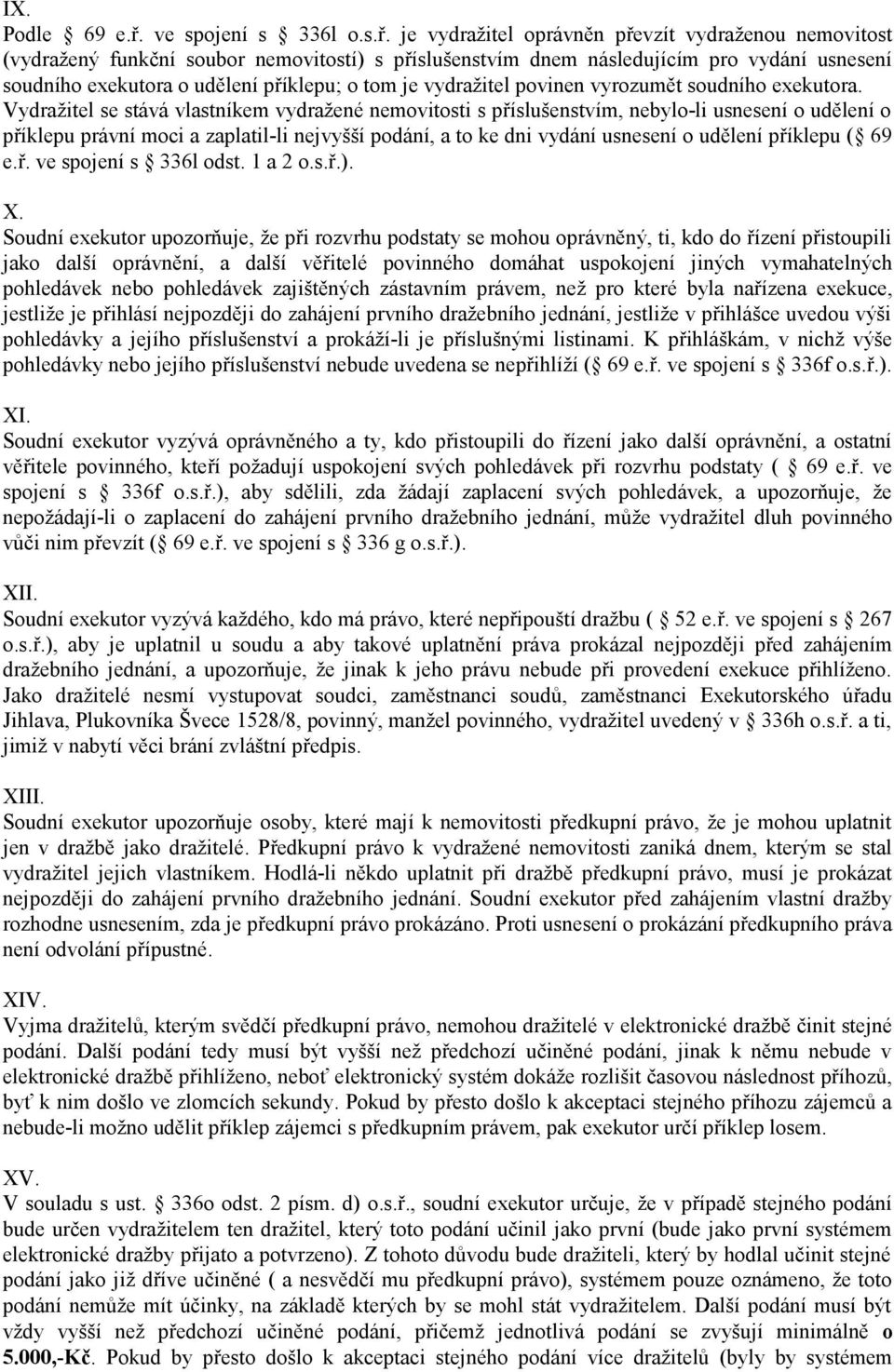 je vydražitel oprávněn převzít vydraženou nemovitost (vydražený funkční soubor nemovitostí) s příslušenstvím dnem následujícím pro vydání usnesení soudního exekutora o udělení příklepu; o tom je