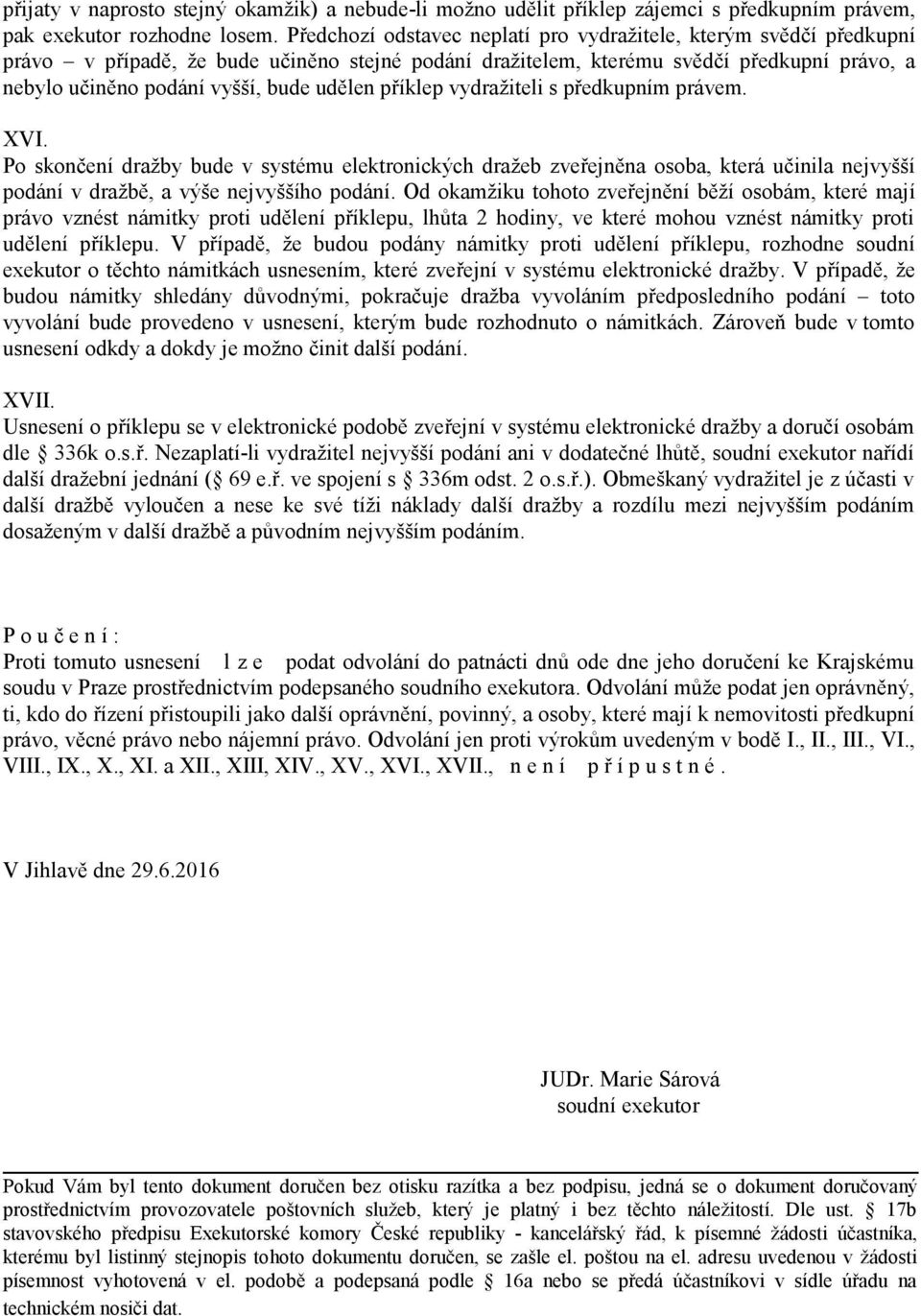 udělen příklep vydražiteli s předkupním právem. XVI. Po skončení dražby bude v systému elektronických dražeb zveřejněna osoba, která učinila nejvyšší podání v dražbě, a výše nejvyššího podání.