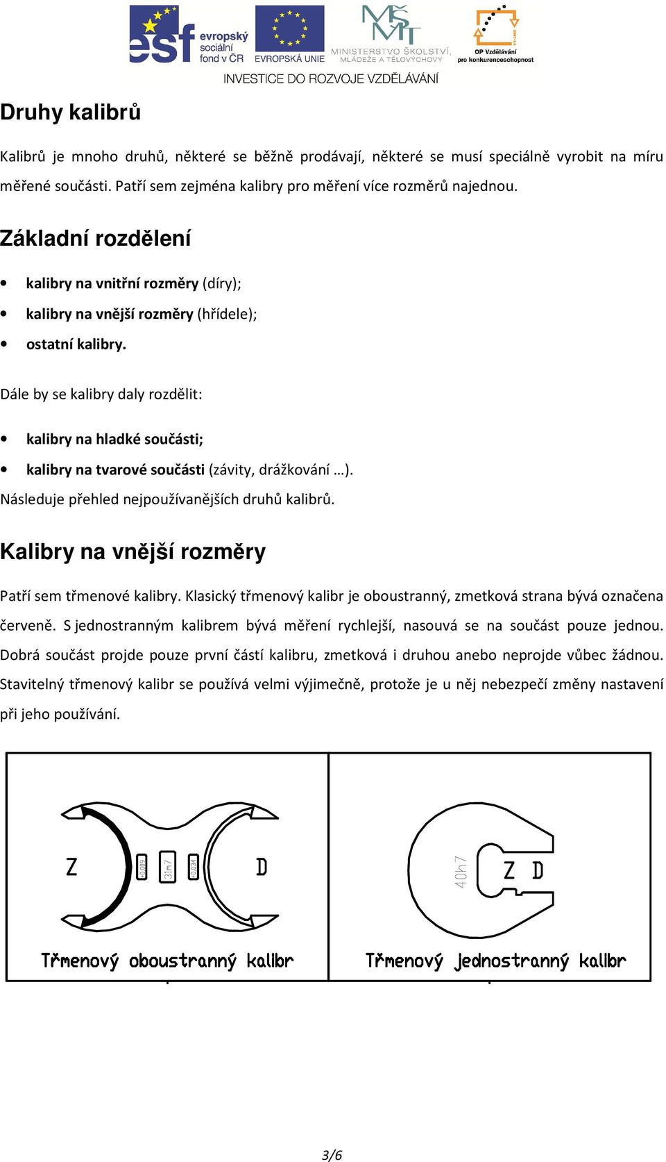 Dále by se kalibry daly rozdělit: kalibry na hladké součásti; kalibry na tvarové součásti (závity, drážkování ). Následuje přehled nejpoužívanějších druhů kalibrů.