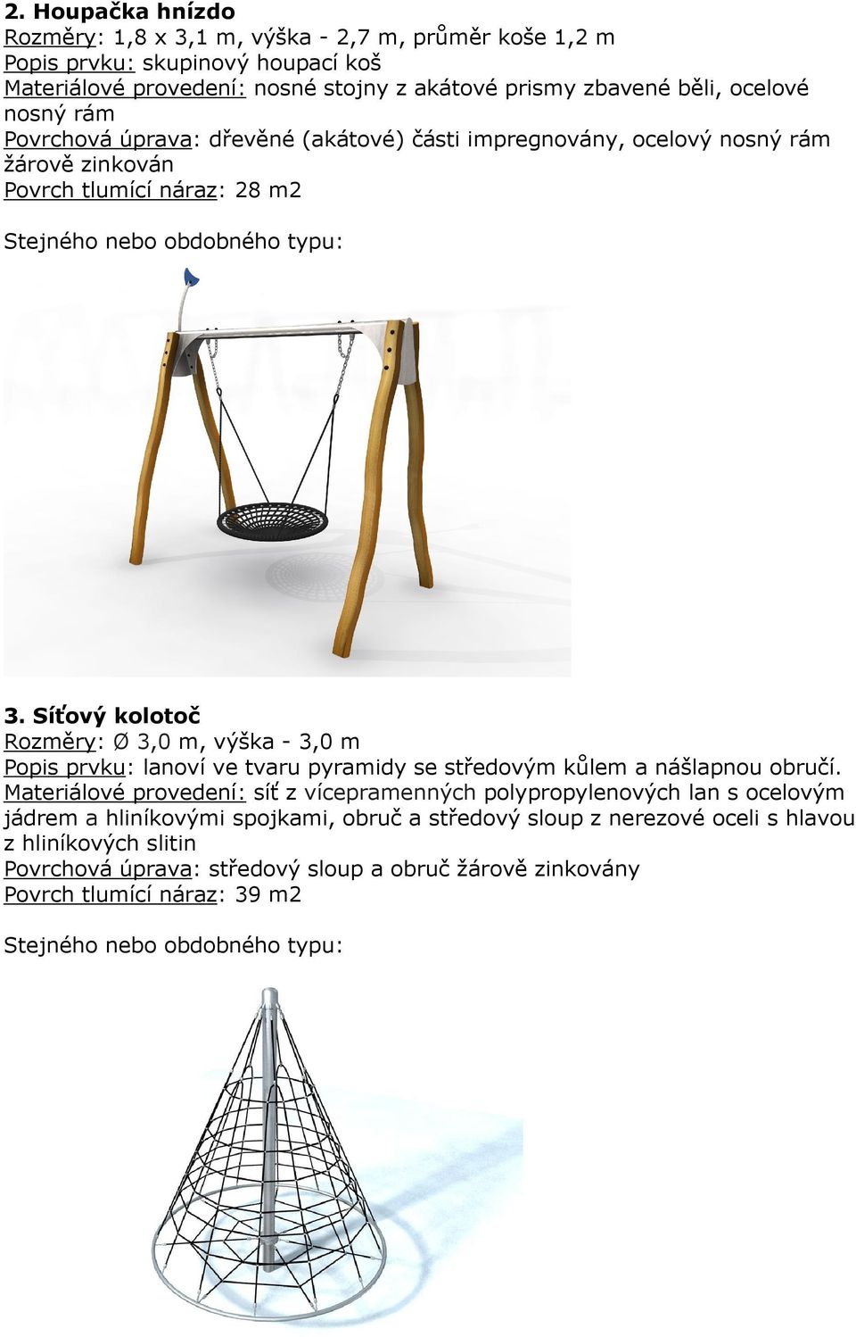 Síťový kolotoč Rozměry: Ø 3,0 m, výška - 3,0 m Popis prvku: lanoví ve tvaru pyramidy se středovým kůlem a nášlapnou obručí.