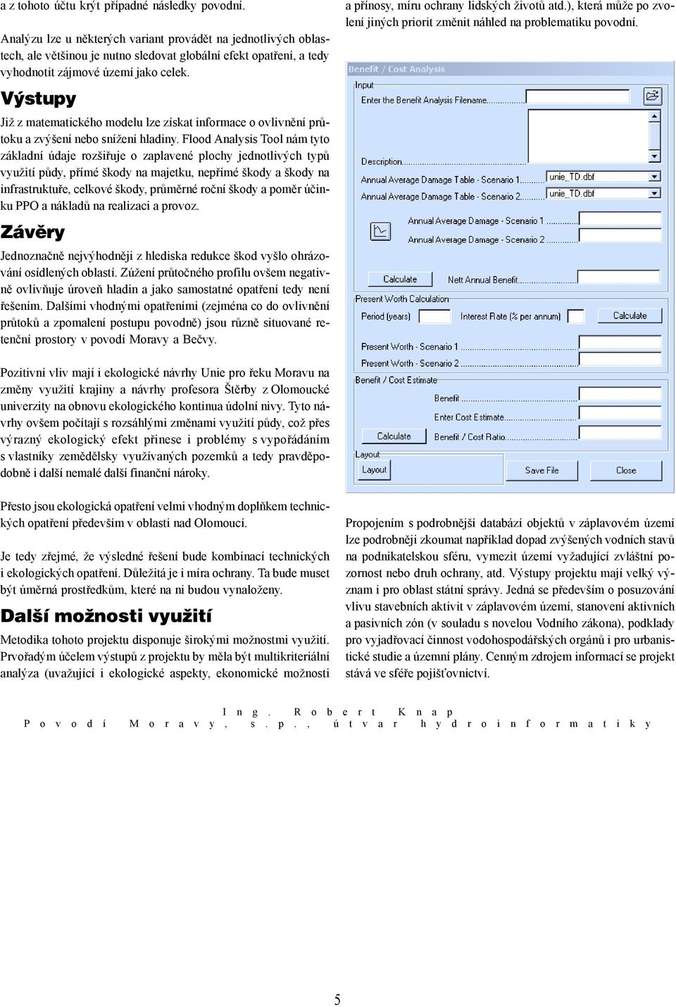 Výstupy Již z matematického modelu lze získat informace o ovlivnění průtoku a zvýšení nebo snížení hladiny.