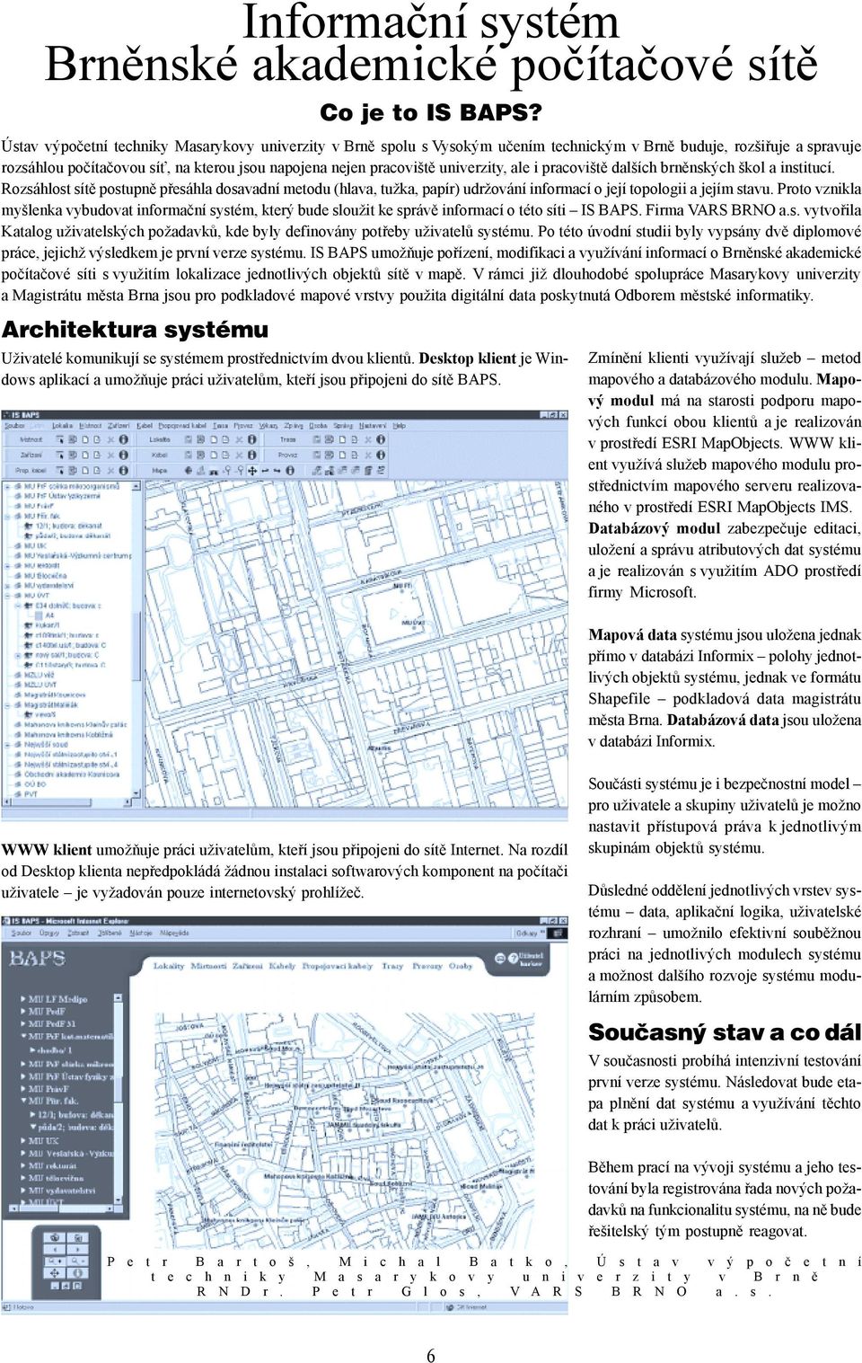 univerzity, ale i pracoviště dalších brněnských škol a institucí. Rozsáhlost sítě postupně přesáhla dosavadní metodu (hlava, tužka, papír) udržování informací o její topologii a jejím stavu.