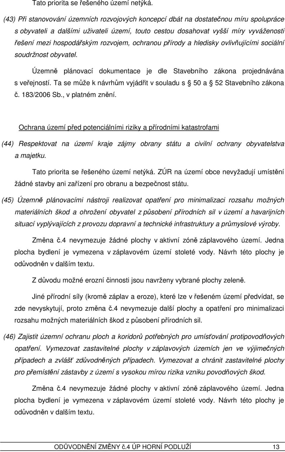 Ta se může k návrhům vyjádřit v souladu s 50 a 52 Stavebního zákona č. 183/2006 Sb., v platném znění.