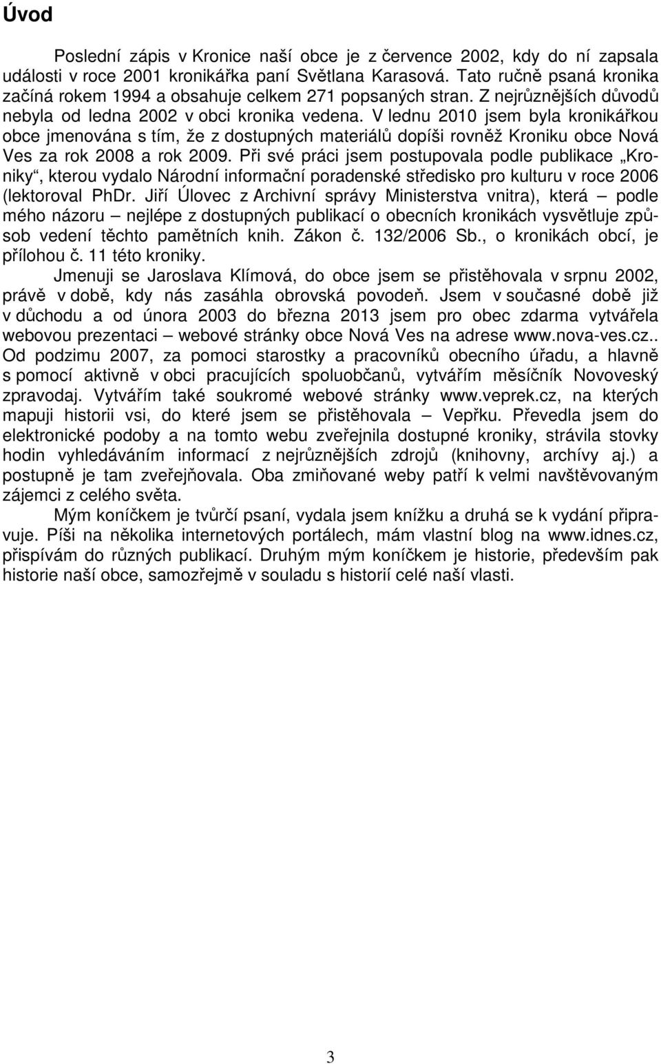 V lednu 2010 jsem byla kronikářkou obce jmenována s tím, že z dostupných materiálů dopíši rovněž Kroniku obce Nová Ves za rok 2008 a rok 2009.