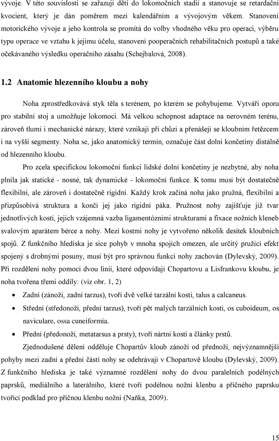 očekávaného výsledku operačního zásahu (Schejbalová, 2008). 1.2 Anatomie hlezenního kloubu a nohy Noha zprostředkovává styk těla s terénem, po kterém se pohybujeme.