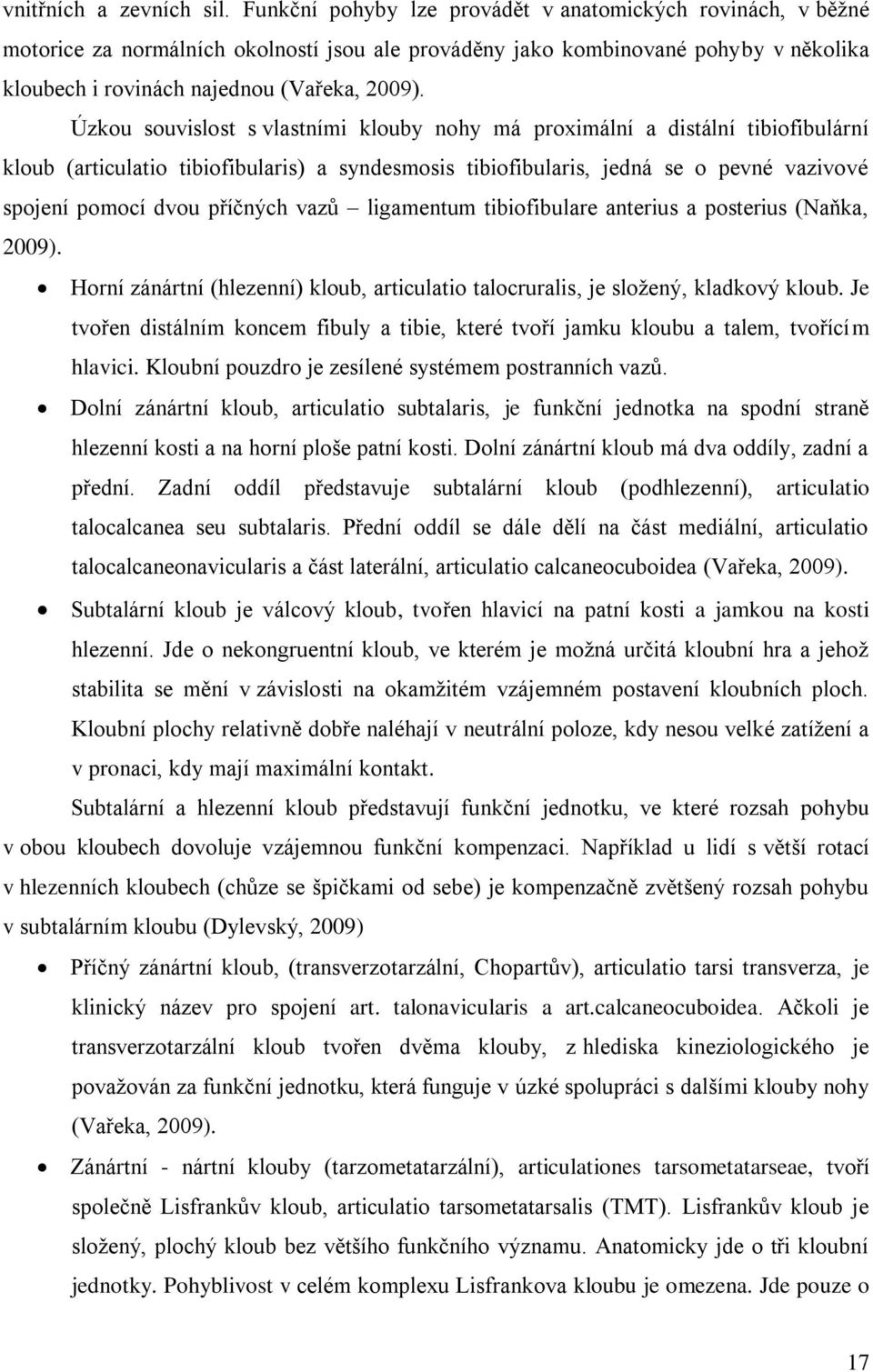 Úzkou souvislost s vlastními klouby nohy má proximální a distální tibiofibulární kloub (articulatio tibiofibularis) a syndesmosis tibiofibularis, jedná se o pevné vazivové spojení pomocí dvou